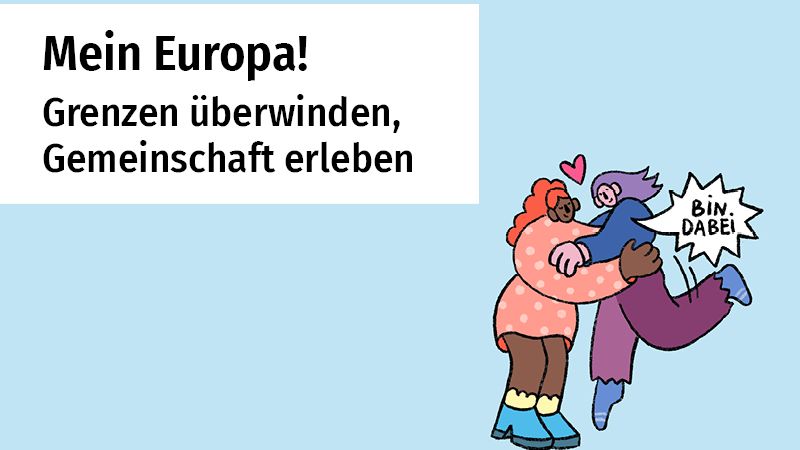 Links steht der Text: „Mein Europa! Grenzen überwinden, Gemeinschaft erleben“ auf einem weißen Kasten vor einem bläulichen Hintergrund.
Rechts sieht man eine Illustration von zwei Personen, die sich freudig umarmen. Über ihnen ist ein kleines Herz zu sehen, was Zuneigung und Verbundenheit ausdrückt. Daneben steht in einer Sprechblase „Bin dabei“.